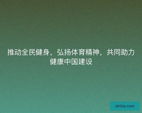 推动全民健身，弘扬体育精神，共同助力健康中国建设