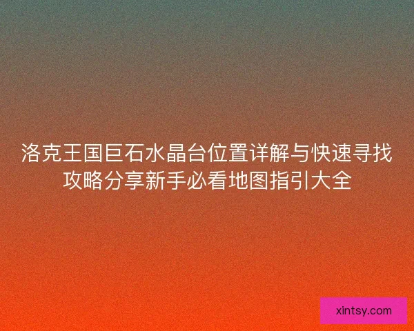 洛克王国巨石水晶台位置详解与快速寻找攻略分享新手必看地图指引大全