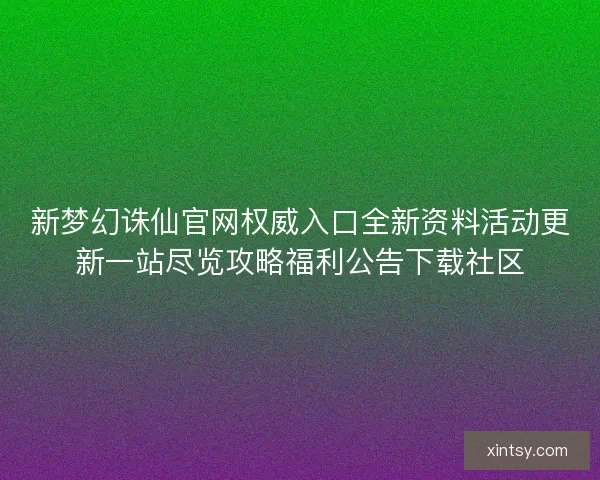 新梦幻诛仙官网权威入口全新资料活动更新一站尽览攻略福利公告下载社区 新梦幻诛仙官网权威入口全新资料活动更新一站尽览攻略福利公告下载社区