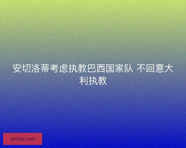 安切洛蒂考虑执教巴西国家队 不回意大利执教